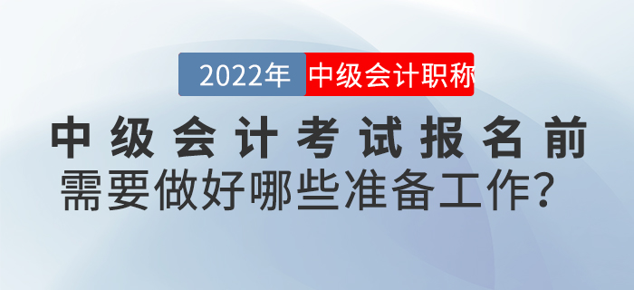 2022年中級會計考試報名前需要做好哪些準備工作？