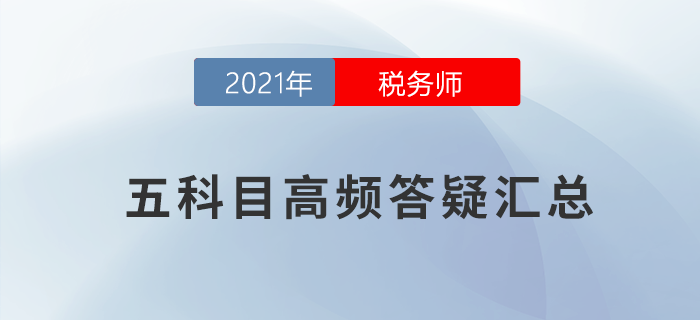 2021年稅務師五科目高頻答疑匯總，考前必看！
