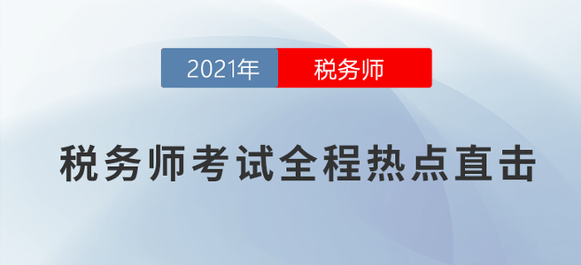 考情速遞！2021年稅務(wù)師考試全程熱點(diǎn)直擊