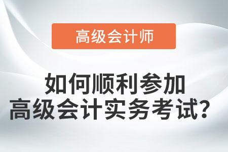 如何順利參加高級會計(jì)實(shí)務(wù)考試？