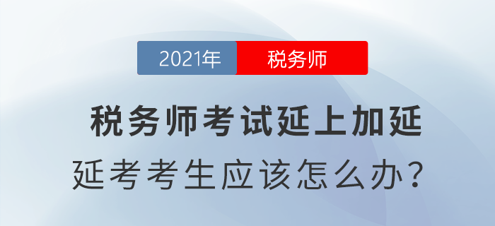 稅務(wù)師考試延上加延，延考考生應(yīng)該怎么辦？