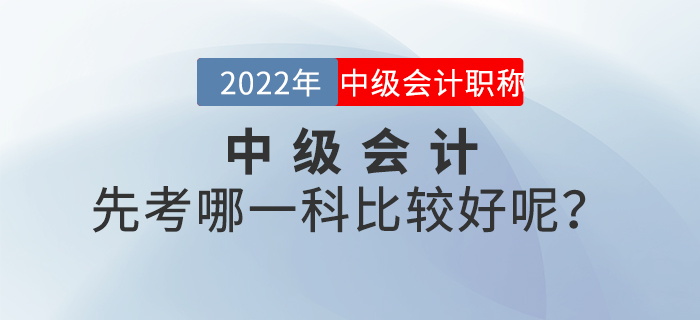 2022年中級會計先考哪一科比較好呢？