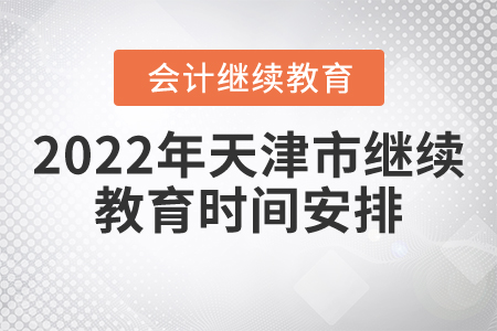 2022年天津市會計繼續(xù)教育時間安排是什么？