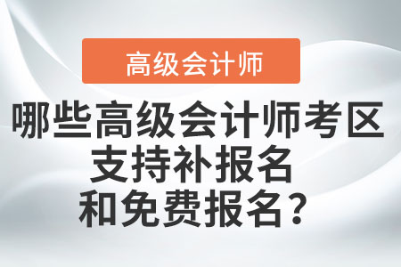 哪些高級會計師考區(qū)支持補報名和免費報名？
