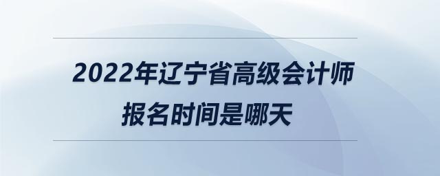 2022年遼寧省高級會計(jì)師報名時間是哪天