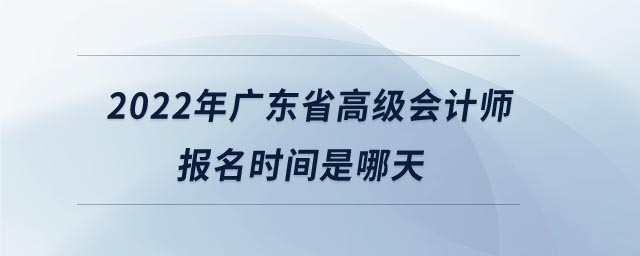 2022年廣東省高級會計師報名時間是哪天
