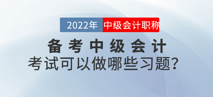 備考2022年中級(jí)會(huì)計(jì)考試可以做哪些習(xí)題？