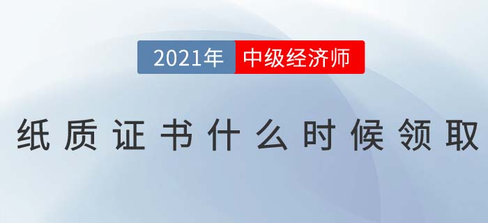 2021年中級經(jīng)濟師電子證書已下載，紙質(zhì)證書什么時候發(fā)？