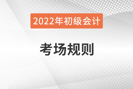 2022年全國初級會計(jì)考試考場規(guī)則，提前了解！