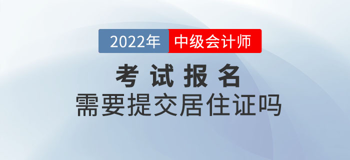 2022年中級會計(jì)職稱考試報(bào)名需要提交居住證嗎？
