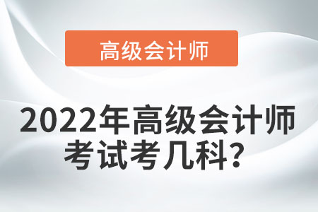 2022年高級(jí)會(huì)計(jì)師考試考幾科？