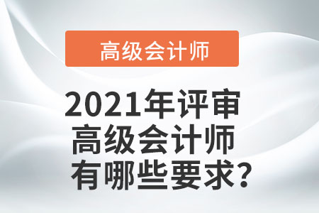 2021年評(píng)審高級(jí)會(huì)計(jì)師有哪些要求？