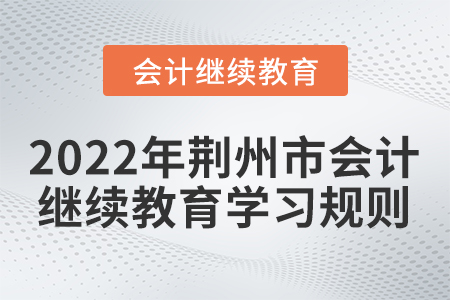 2022年荊州市會(huì)計(jì)繼續(xù)教育學(xué)習(xí)規(guī)則！