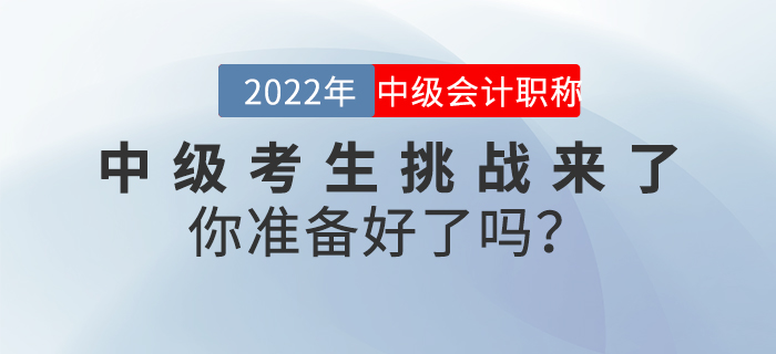 2022年中級(jí)會(huì)計(jì)考生挑戰(zhàn)來(lái)了，你準(zhǔn)備好了嗎？