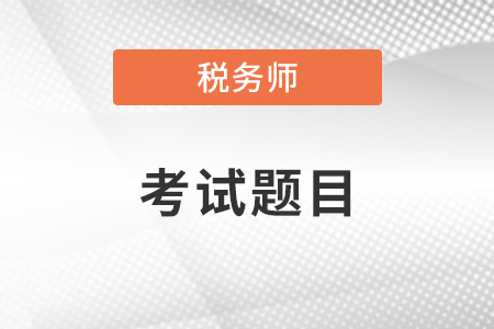 稅務(wù)師考試題目類型是怎樣的？
