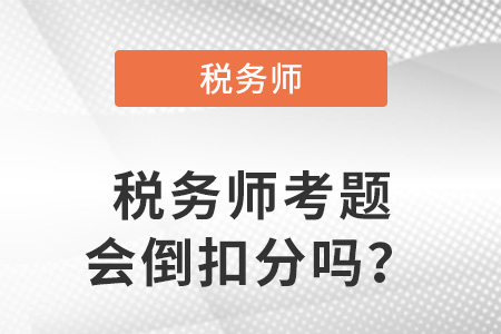 稅務(wù)師考題會倒扣分嗎？