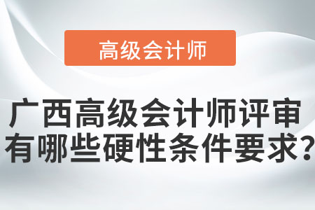 廣西高級會計師評審有哪些硬性條件要求？