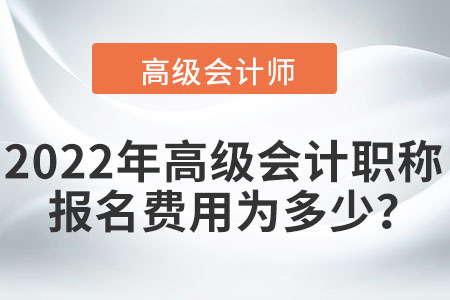 2022年高級會計職稱報名費用為多少？