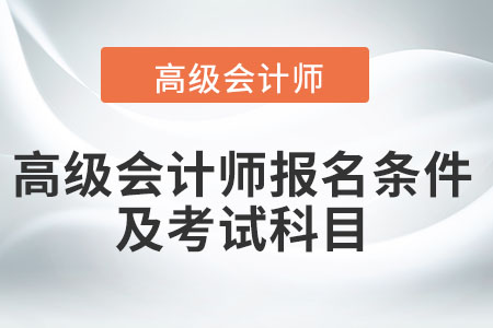 高級(jí)會(huì)計(jì)師報(bào)名條件及考試科目都是什么？