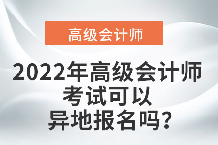 2022年高級(jí)會(huì)計(jì)師考試可以異地報(bào)名嗎？