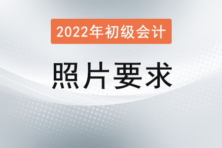 2022初級會計(jì)報(bào)名照片要求