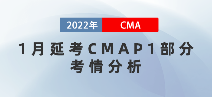 2022年CMA考試1月延考P1部分考情分析！究竟難度如何？