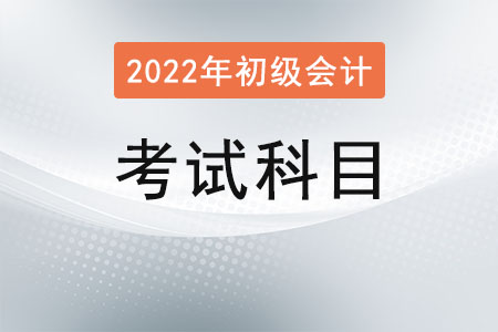 2022初級(jí)會(huì)計(jì)考試科目是什么？