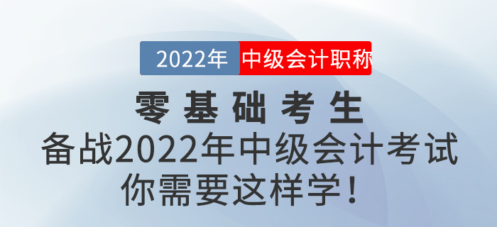 零基礎(chǔ)考生備戰(zhàn)2022年中級(jí)會(huì)計(jì)考試，你需要這樣學(xué)！