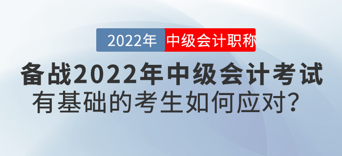 備戰(zhàn)2022年中級(jí)會(huì)計(jì)考試，有基礎(chǔ)的考生如何應(yīng)對(duì)？