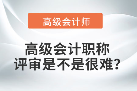 高級會計職稱評審是不是很難？