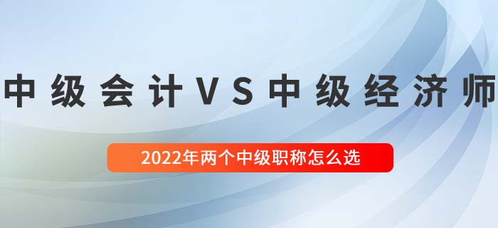 2022年中級(jí)經(jīng)濟(jì)師與中級(jí)會(huì)計(jì)兩大中級(jí)職稱(chēng)哪個(gè)好考
