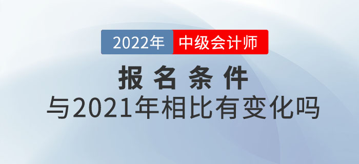 2022年中級會計師報考條件公布！和21年相比有變化嗎？