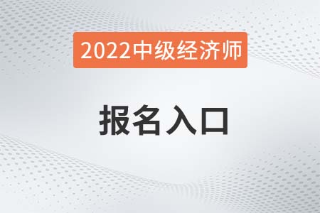 中級經(jīng)濟(jì)師報名入口2022年是什么