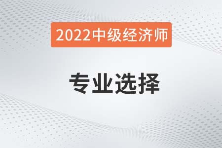 2022年中級經濟師考哪個專業(yè)比較好考