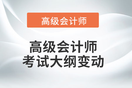 2022年高級(jí)會(huì)計(jì)師考試大綱有哪些改動(dòng)？