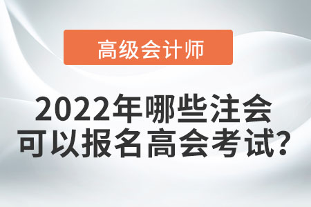 2022年哪些注會(huì)可以報(bào)名高會(huì)考試？