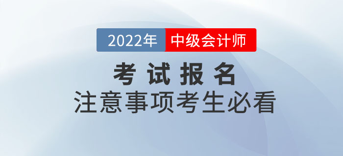 2022年中級(jí)會(huì)計(jì)考試報(bào)名注意事項(xiàng)，考生必看！