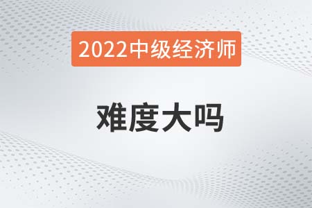 2022年想考中級(jí)經(jīng)濟(jì)師難度大嗎
