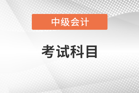 2022年青海省海南中級(jí)會(huì)計(jì)師考試科目是什么