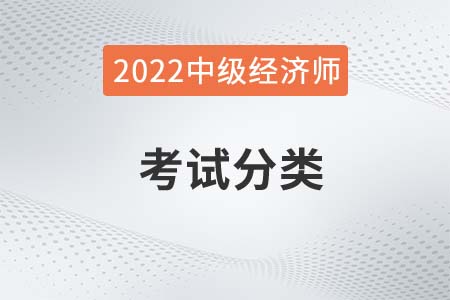 2022年中級(jí)經(jīng)濟(jì)師考試分類有什么