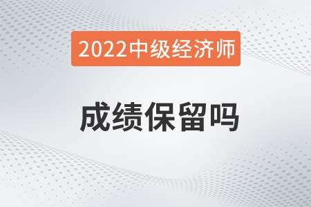 2022年中級經(jīng)濟師考試成績保留嗎
