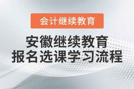 安徽省會計人員繼續(xù)教育報名選課學習流程