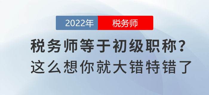 稅務(wù)師等于初級職稱？這么想你就大錯特錯了