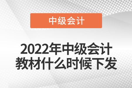2022年中級(jí)會(huì)計(jì)教材什么時(shí)候下發(fā)