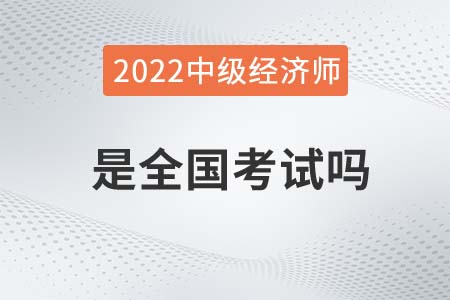2022年中級(jí)經(jīng)濟(jì)師是全國(guó)考試嗎