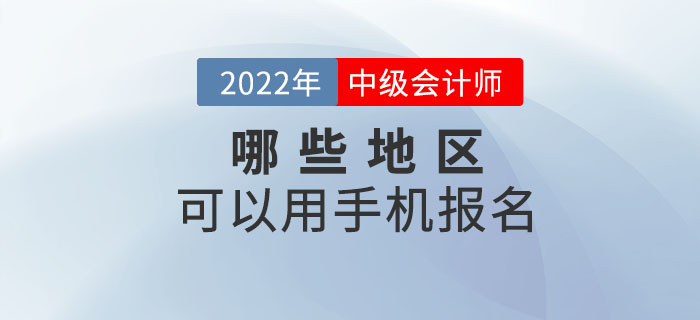 2022年中級會計(jì)職稱考試哪些地區(qū)可以手機(jī)報(bào)名？