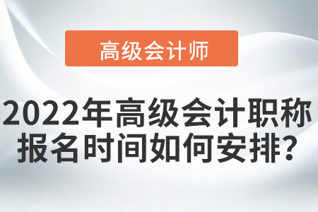 2022年高級(jí)會(huì)計(jì)職稱報(bào)名時(shí)間如何安排？
