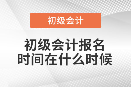 初級(jí)會(huì)計(jì)報(bào)名時(shí)間在什么時(shí)候？