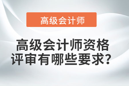 高級會計師資格評審有哪些要求？
