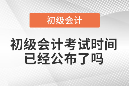 初級會計(jì)考試時(shí)間已經(jīng)公布了嗎